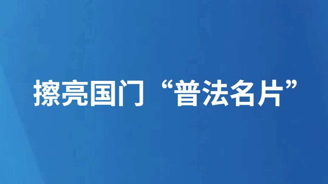 擦亮国门“普法名片”