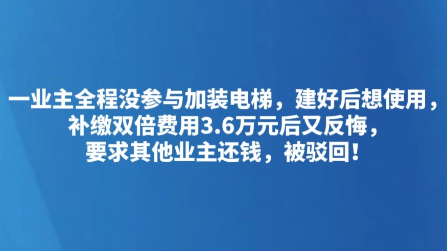 一业主全程没参与加装电梯，建好后想使用，补缴双倍费用3.6万元后又反悔，要求其他业主还钱，被驳回！