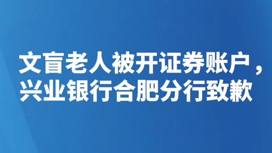 文盲老人被开证券账户，兴业银行合肥分行致歉