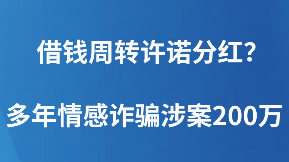 借钱周转许诺分红？多年情感诈骗涉案200万