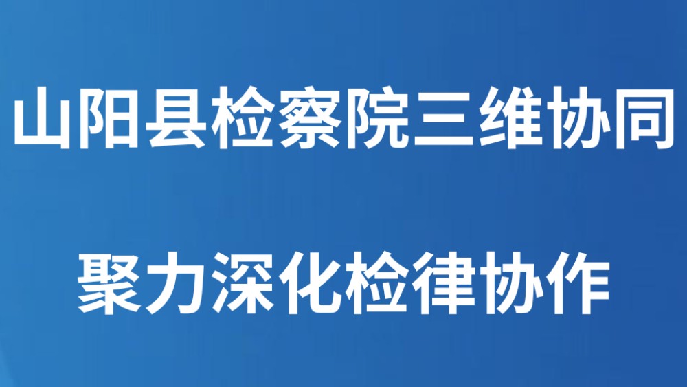 山阳县检察院三维协同聚力深化检律协作