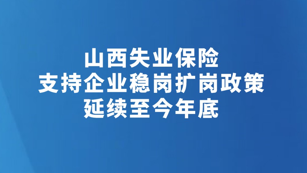 山西失业保险支持企业稳岗扩岗政策延续至今年底