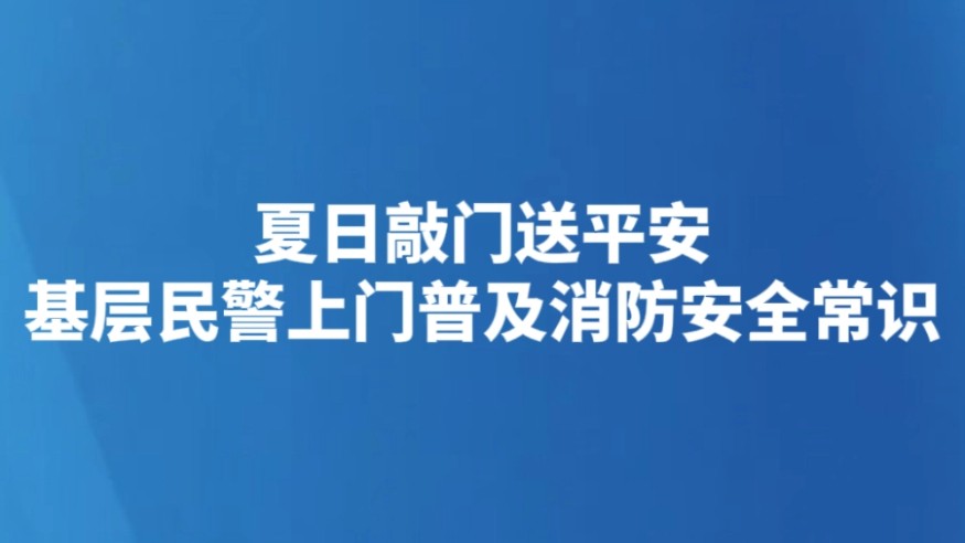 夏日敲门送平安 基层民警上门普及消防安全常识