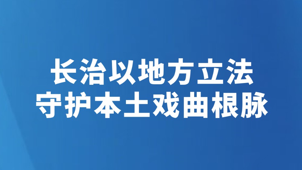 长治以地方立法守护本土戏曲根脉