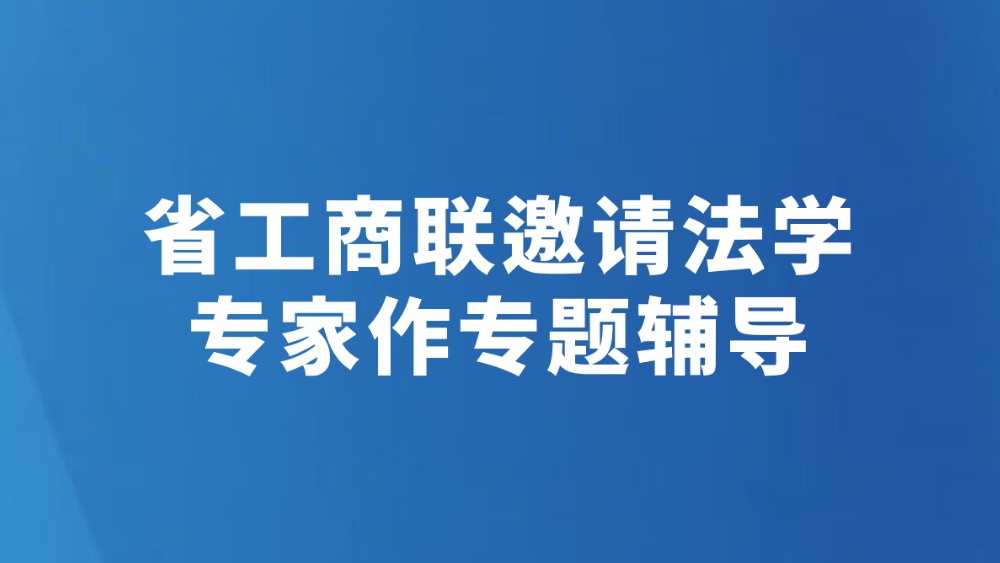 省工商联邀请法学专家作专题辅导