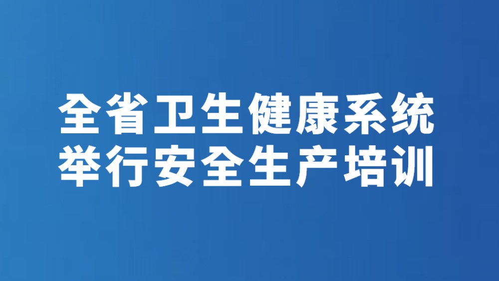 全省卫生健康系统举行安全生产培训