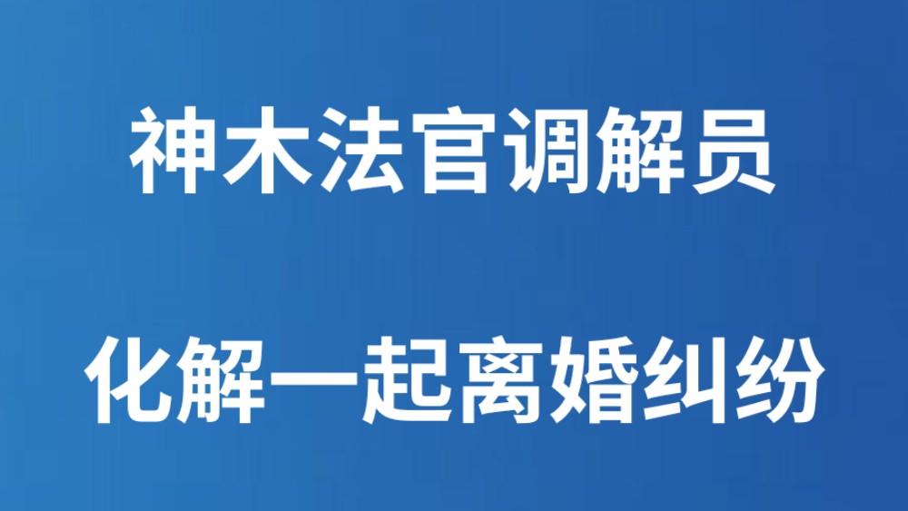 神木法官调解员化解一起离婚纠纷