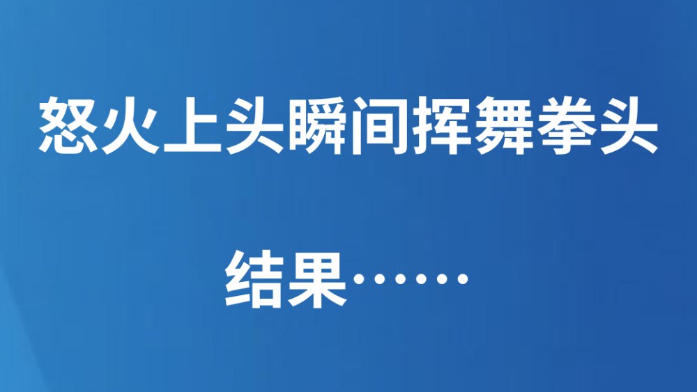 怒火上头瞬间挥舞拳头，结果……