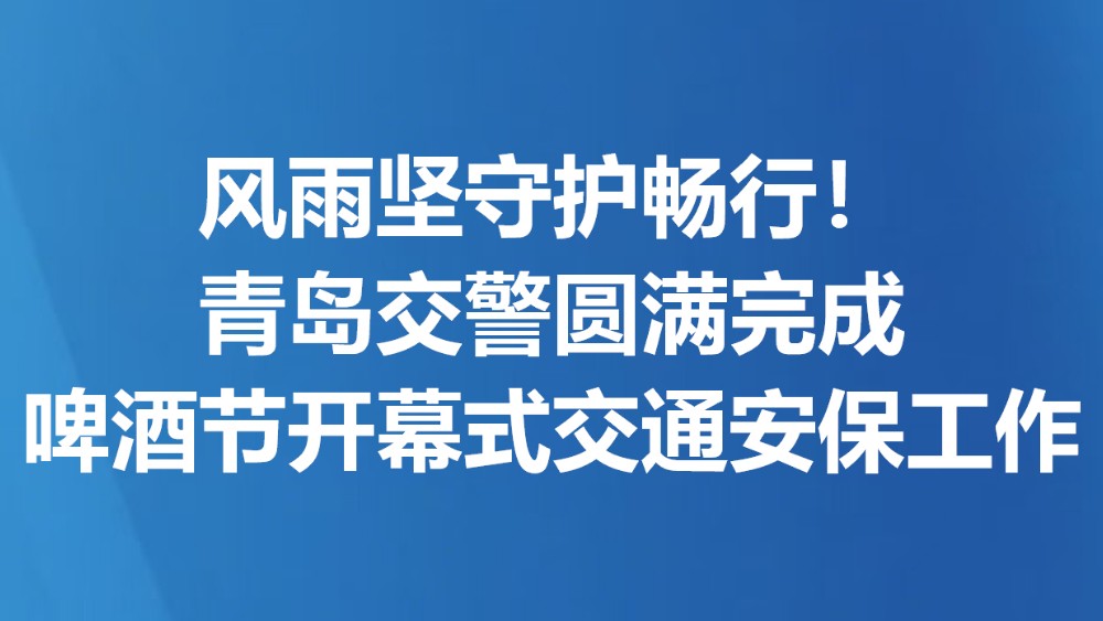风雨坚守护畅行！青岛交警圆满完成啤酒节开幕式交通安保工作