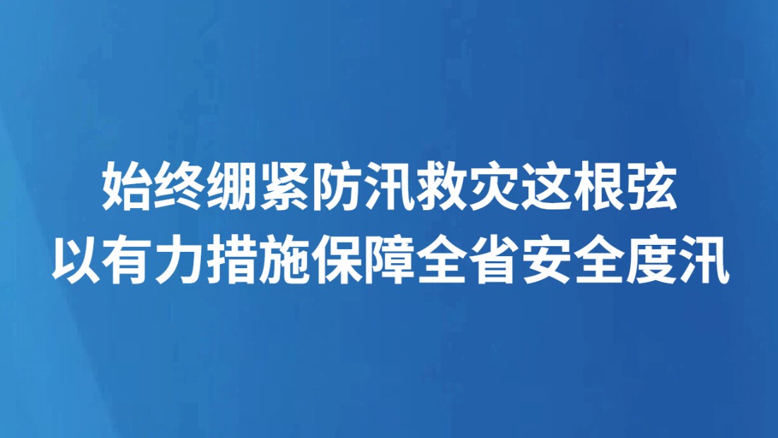 始终绷紧防汛救灾这根弦 以有力措施保障全省安全度汛