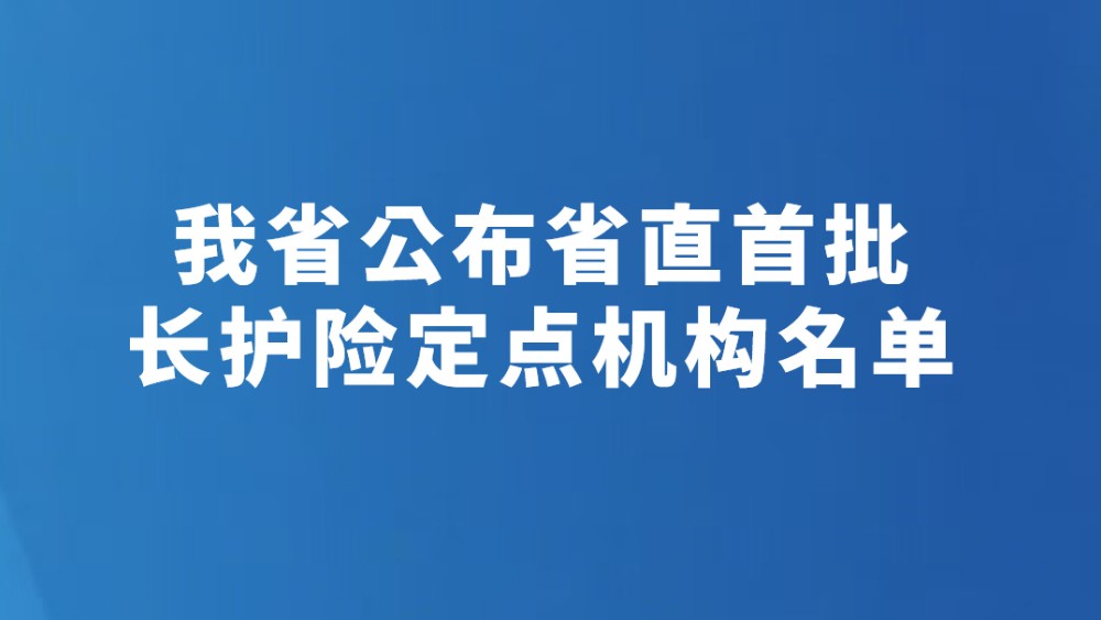 我省公布省直首批长护险定点机构名单