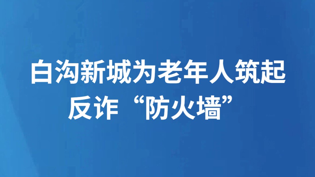 白沟新城为老年人筑起反诈“防火墙”
