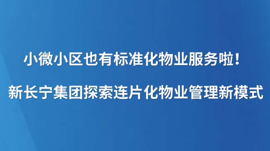 小微小区也有标准化物业服务啦！新长宁集团探索连片化物业管理新模式