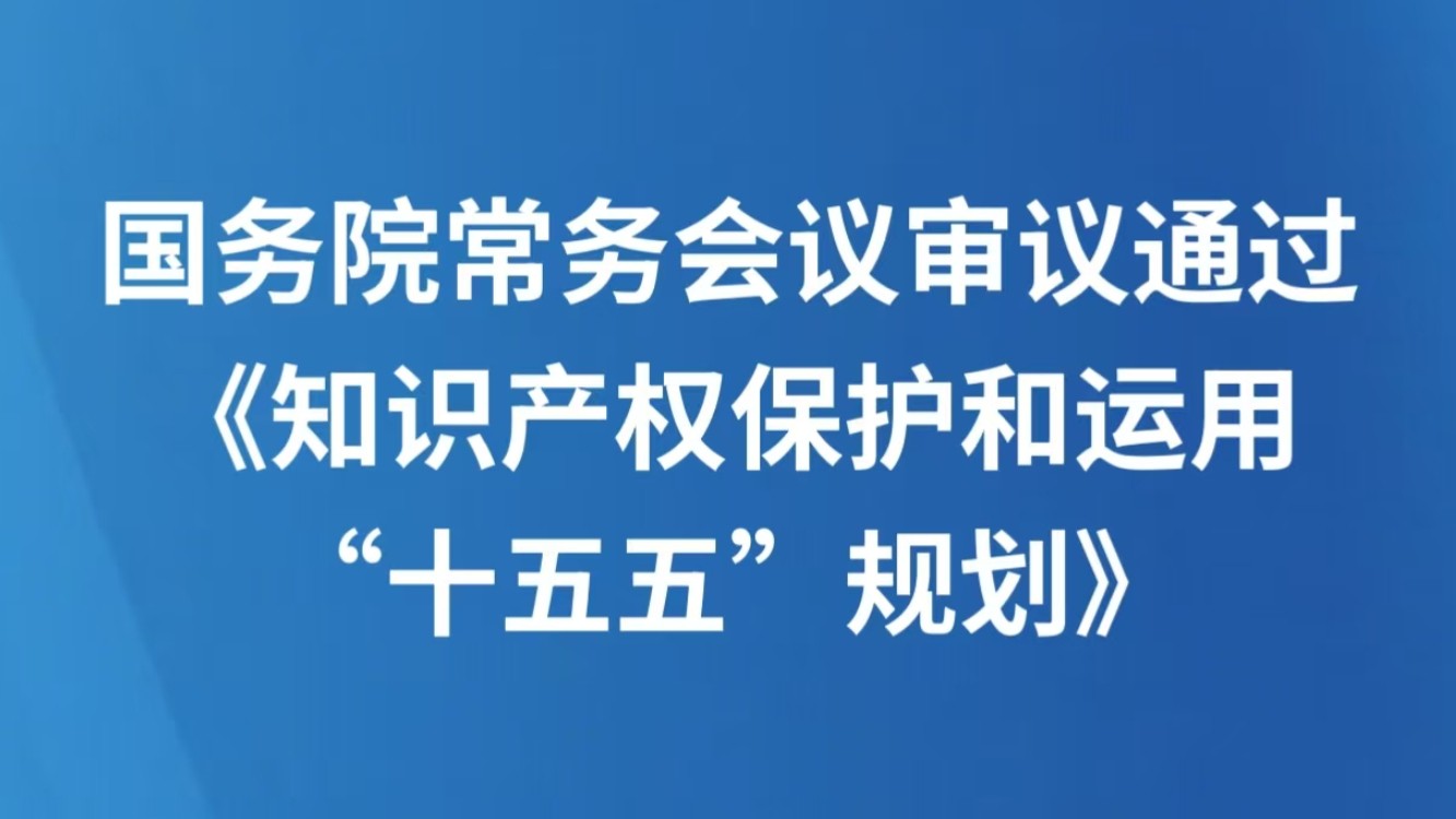 国务院常务会议审议通过《知识产权保护和运用“十五五”规划》