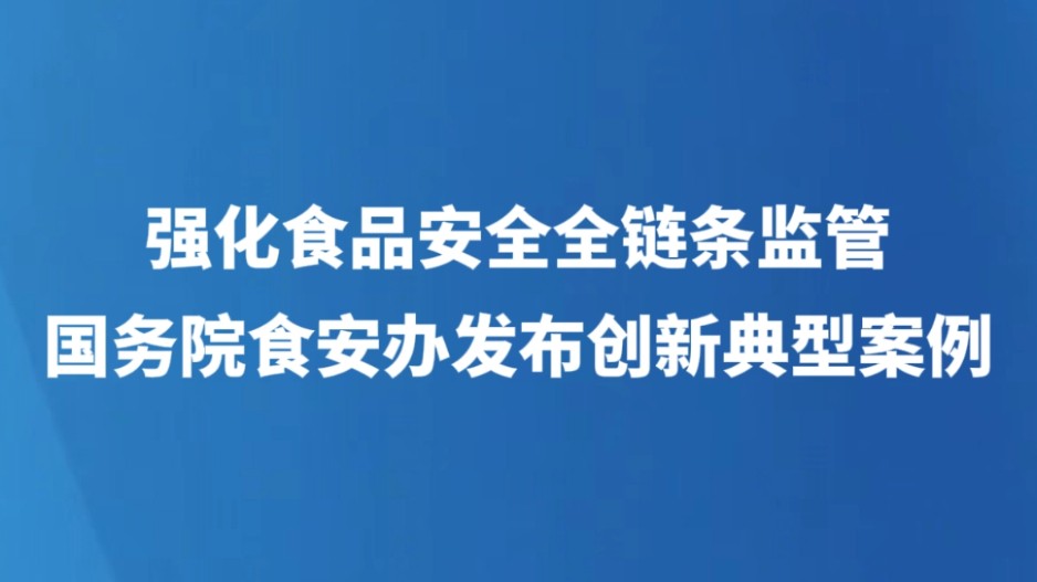 强化食品安全全链条监管 国务院食安办发布创新典型案例