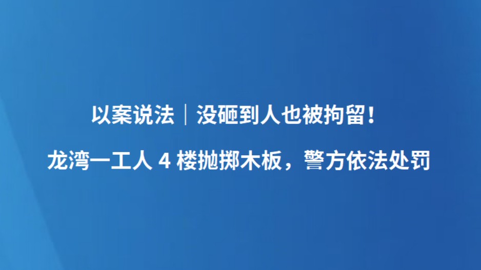以案说法｜没砸到人也被拘留！龙湾一工人4楼抛掷木板，警方依法处罚