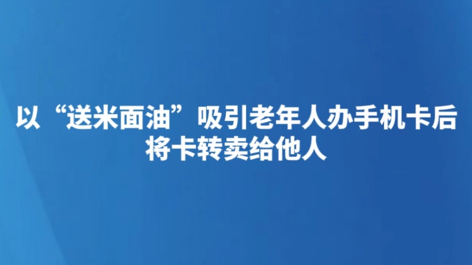 以“送米面油”吸引老年人办手机卡后将卡转卖给他人