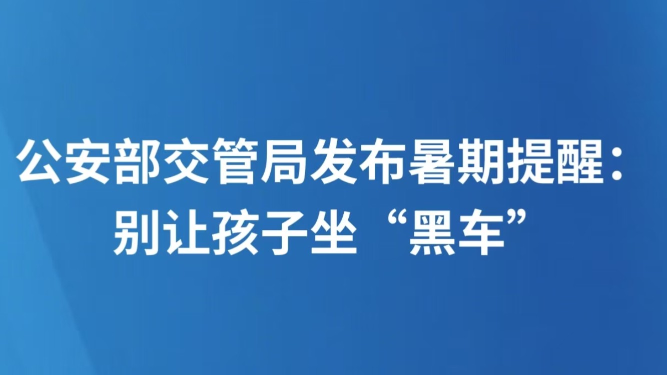 公安部交管局发布暑期提醒：别让孩子坐“黑车”