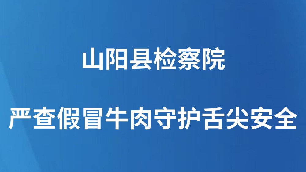 山阳县检察院：严查假冒牛肉守护舌尖安全