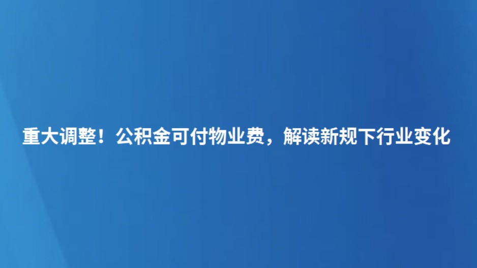 重大调整！公积金可付物业费，解读新规下行业变化