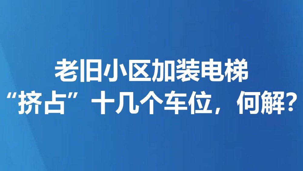 老旧小区加装电梯“挤占”十几个车位，何解？