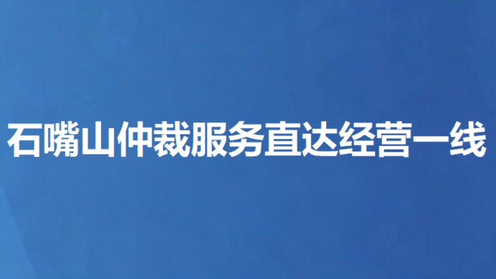 石嘴山仲裁服务直达经营一线