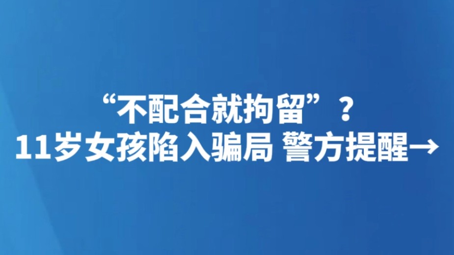 “不配合就拘留”？11岁女孩陷入骗局 警方提醒→