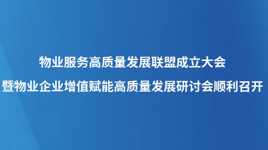 物业服务高质量发展联盟成立大会暨物业企业增值赋能高质量发展研讨会顺利召开