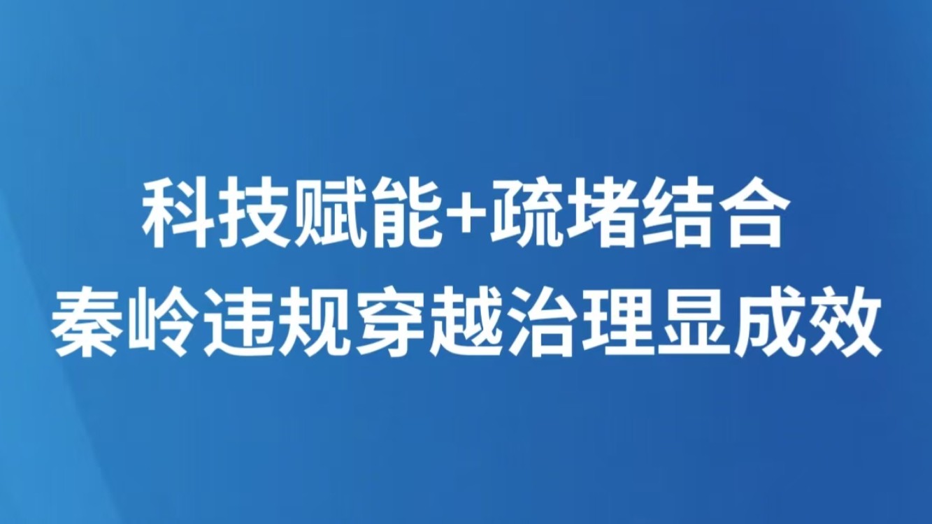 科技赋能+疏堵结合 秦岭违规穿越治理显成效
