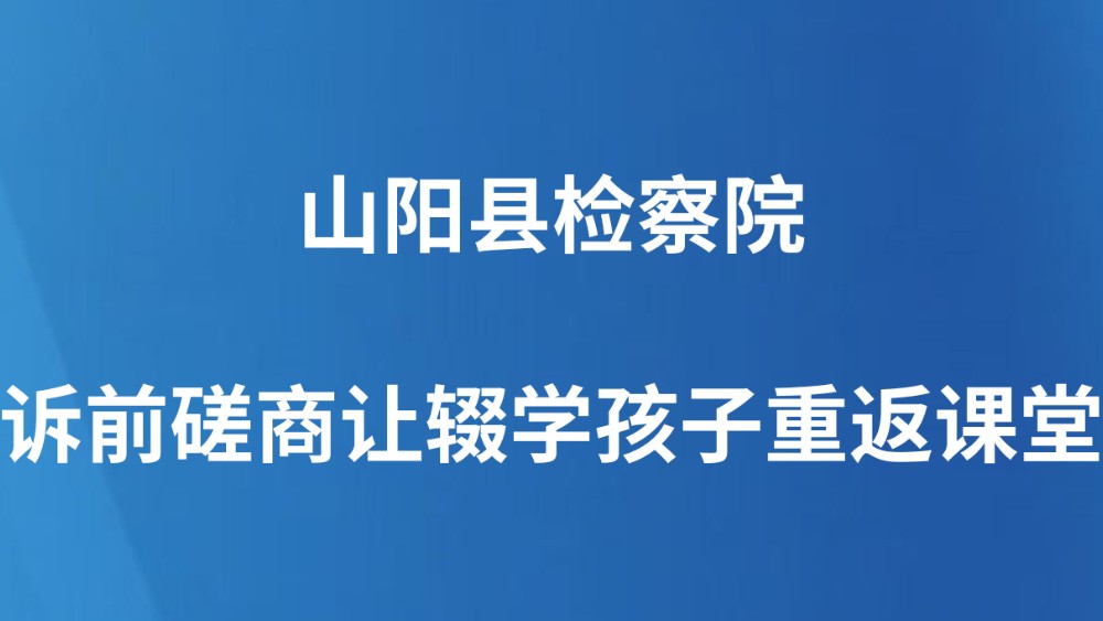 山阳县检察院：诉前磋商让辍学孩子重返课堂
