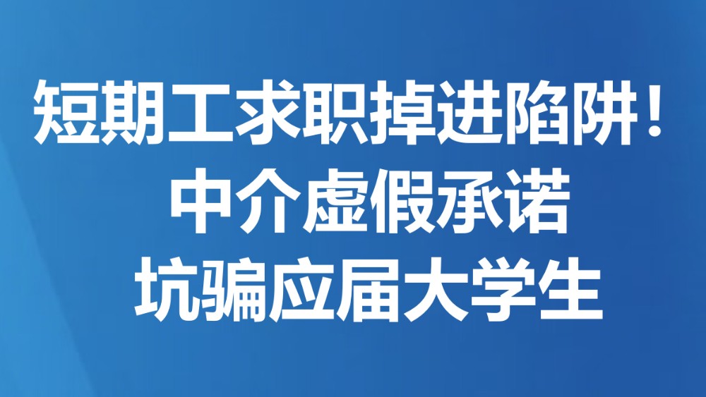 短期工求职掉进陷阱！中介虚假承诺坑骗应届大学生