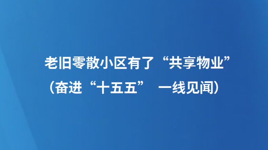 老旧零散小区有了“共享物业”（奋进“十五五” 一线见闻）
