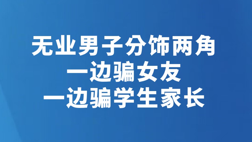 无业男子分饰两角　一边骗女友一边骗学生家长