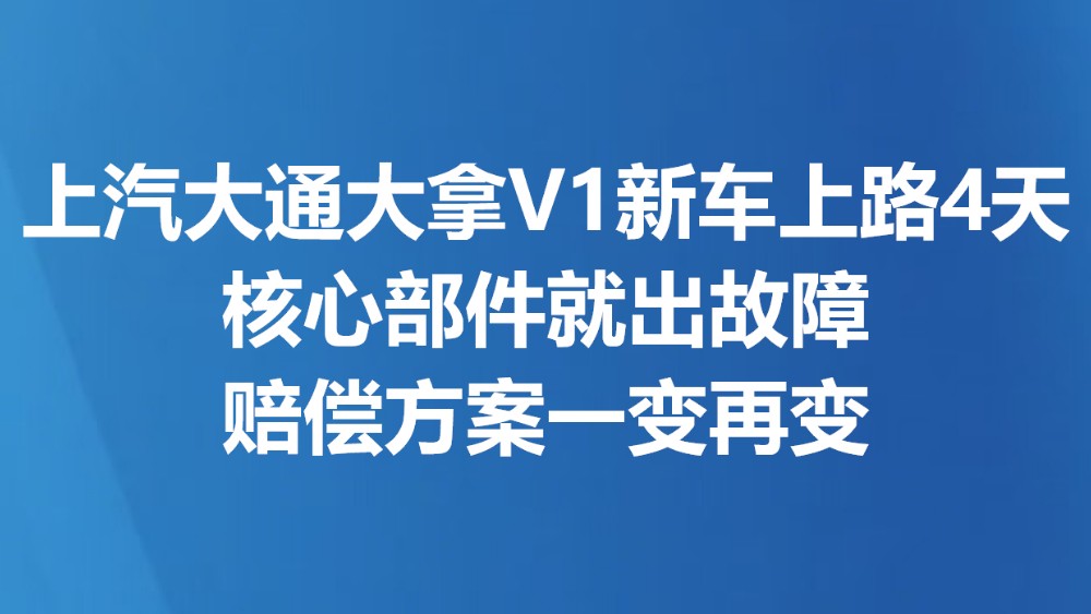 上汽大通大拿V1新车上路4天核心部件就出故障 赔偿方案一变再变