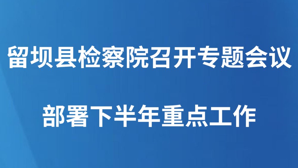 留坝县检察院召开专题会议部署下半年重点工作