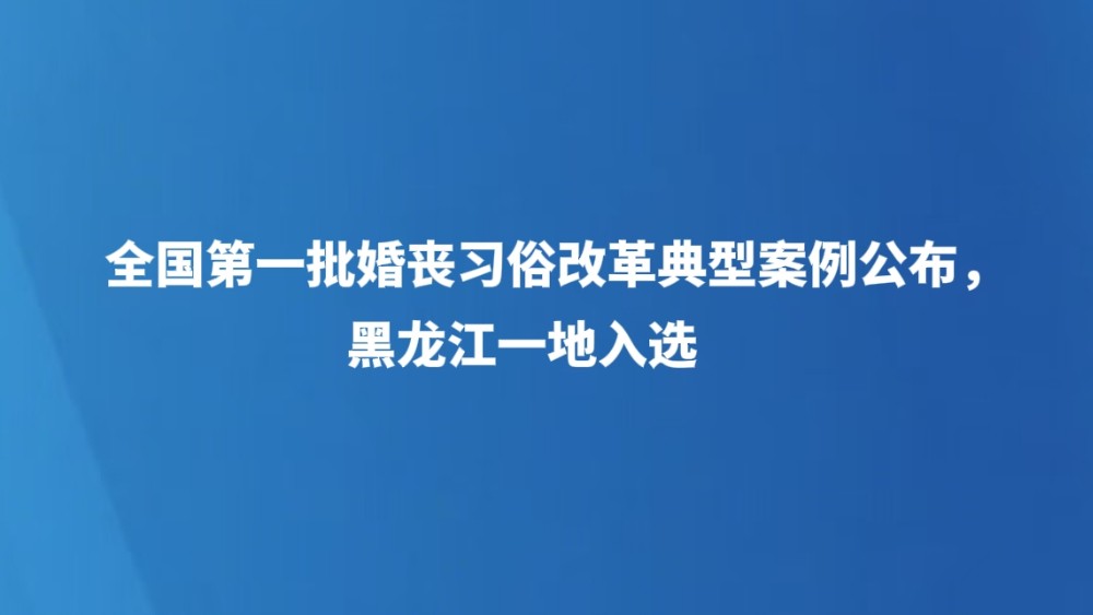 全国第一批婚丧习俗改革典型案例公布，黑龙江一地入选