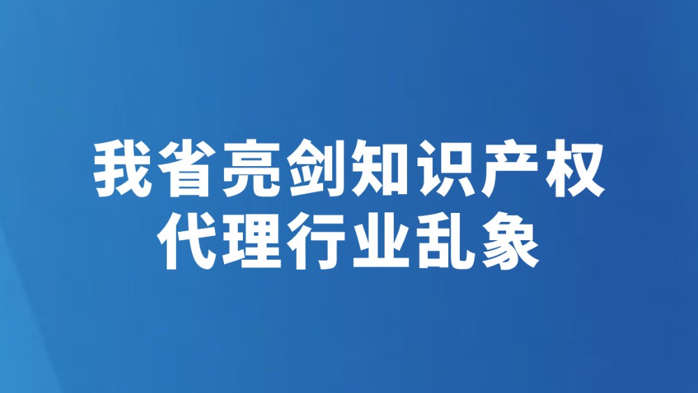我省亮剑知识产权代理行业乱象
