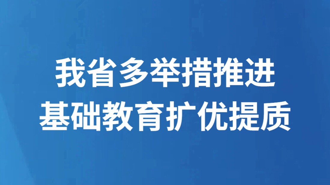 我省多举措推进基础教育扩优提质