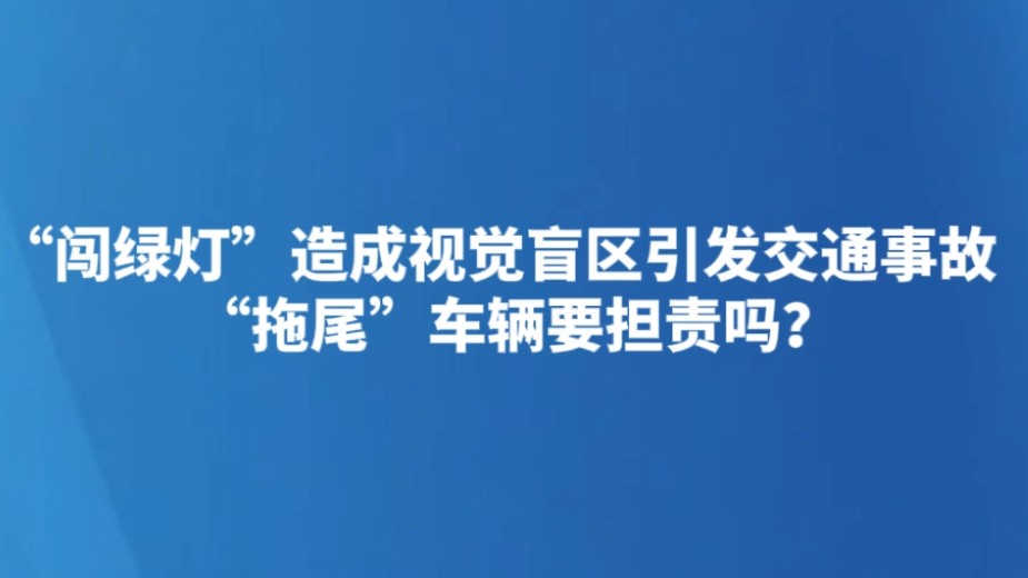 “闯绿灯”造成视觉盲区引发交通事故 “拖尾”车辆要担责吗？