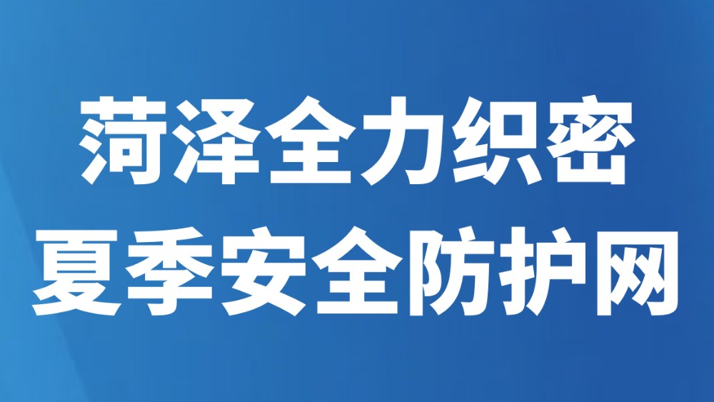 菏泽全力织密夏季安全防护网