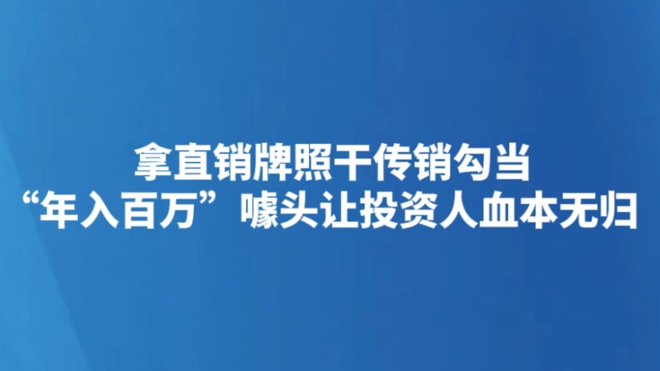 拿直销牌照干传销勾当 “年入百万”噱头让投资人血本无归