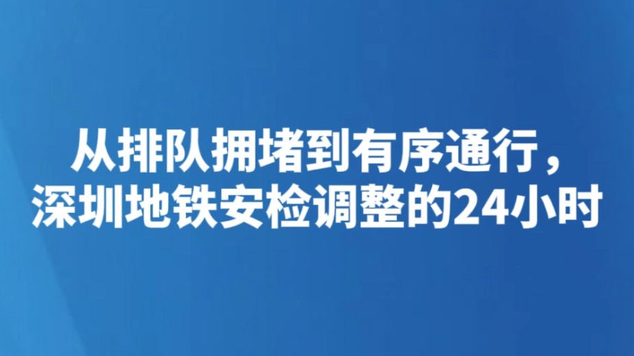 从排队拥堵到有序通行，深圳地铁安检调整的24小时