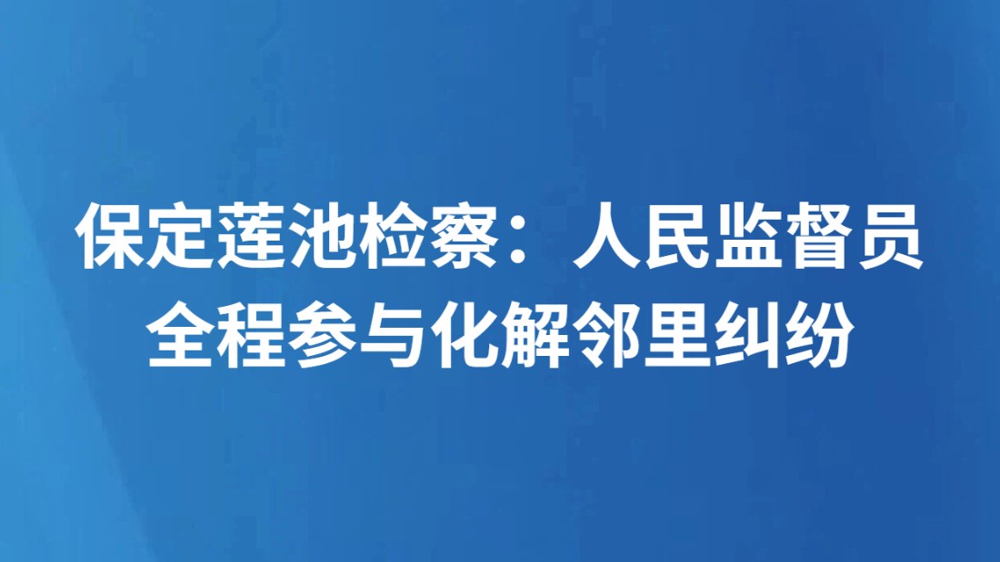 保定莲池检察：人民监督员全程参与化解邻里纠纷