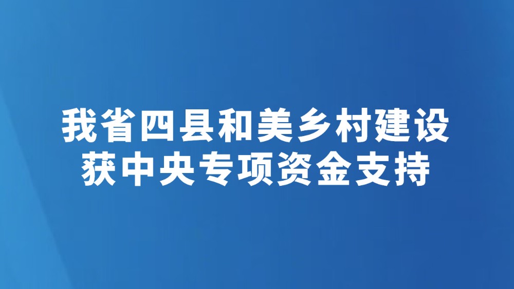 我省四县和美乡村建设获中央专项资金支持