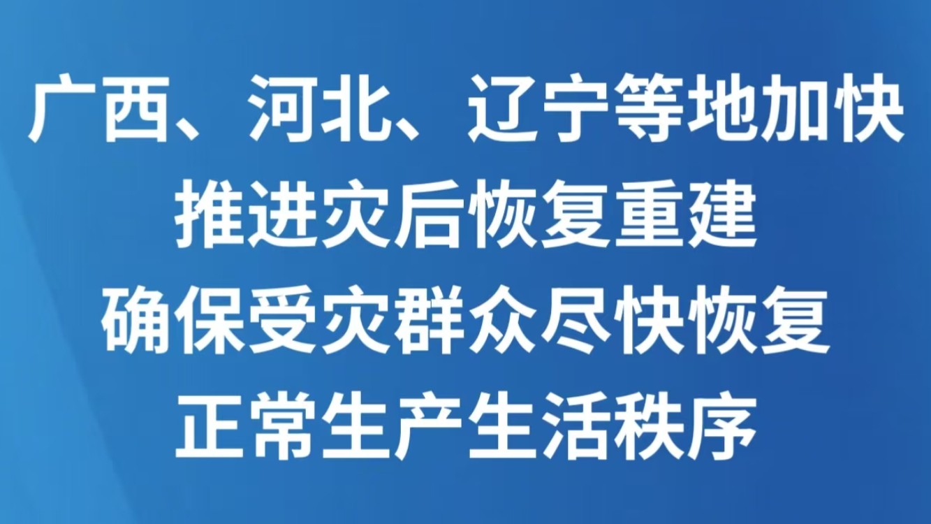 广西、河北、辽宁等地加快推进灾后恢复重建 确保受灾群众尽快恢复正常生产生活秩序