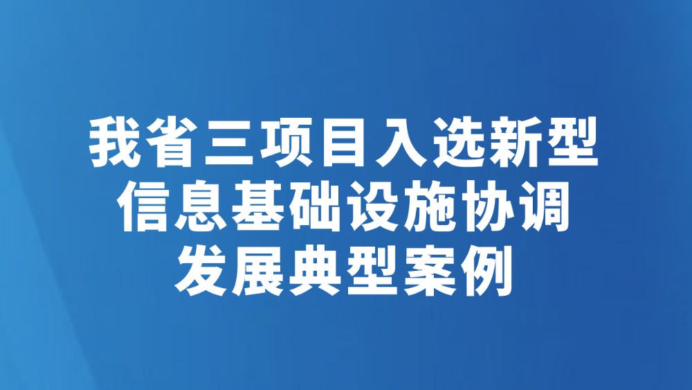 我省三项目入选新型信息基础设施协调发展典型案例