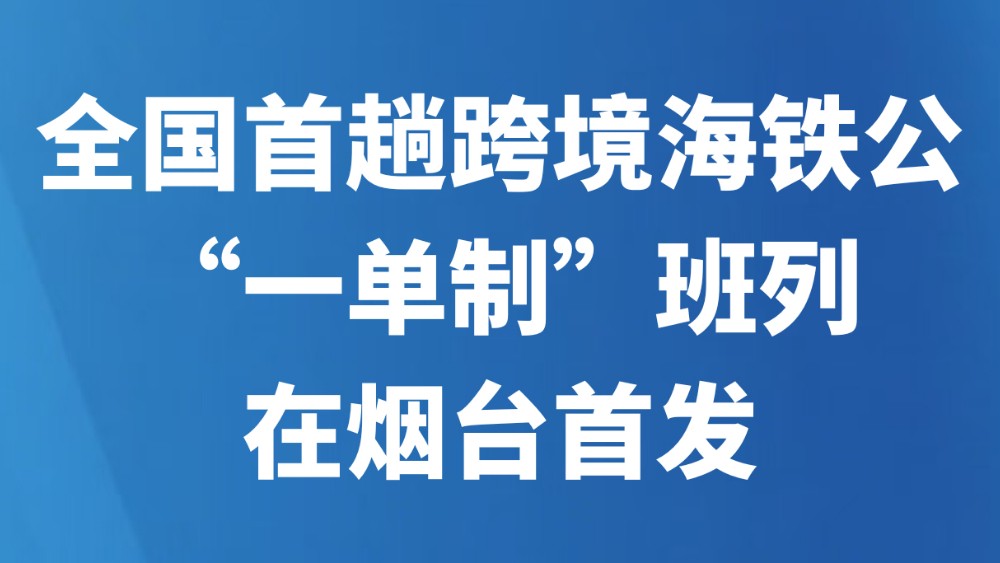 全国首趟跨境海铁公“一单制”班列在烟台首发