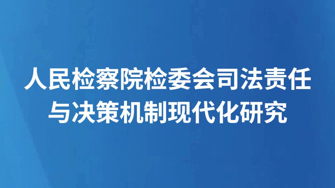 人民检察院检委会司法责任与决策机制现代化研究