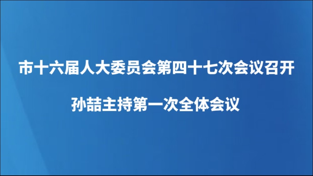 市十六届人大常委会第四十七次会议召开 孙喆主持第一次全体会议