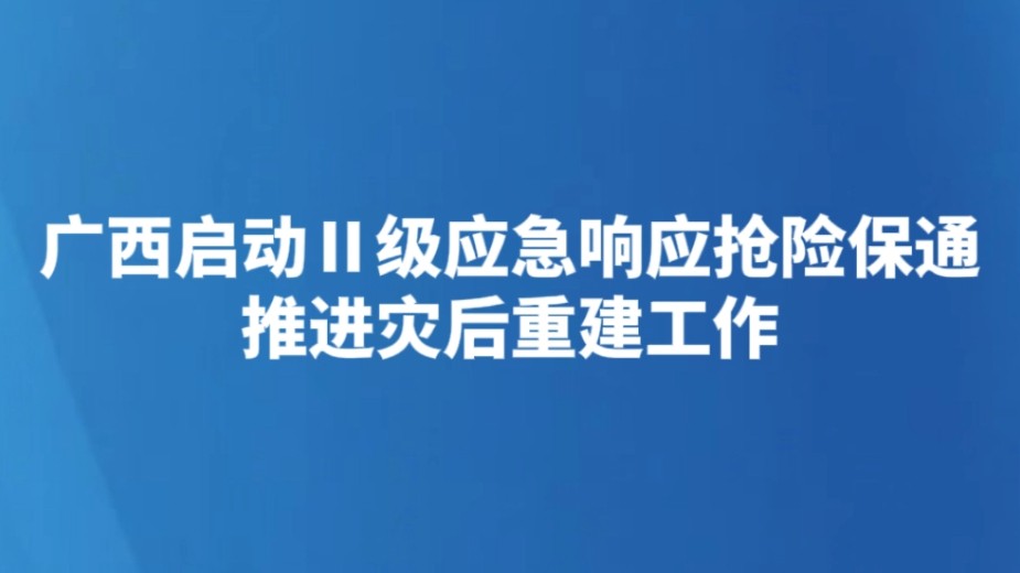 广西启动Ⅱ级应急响应抢险保通 推进灾后重建工作